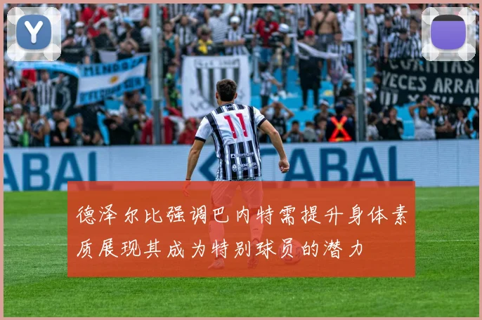 德泽尔比强调巴内特需提升身体素质展现其成为特别球员的潜力