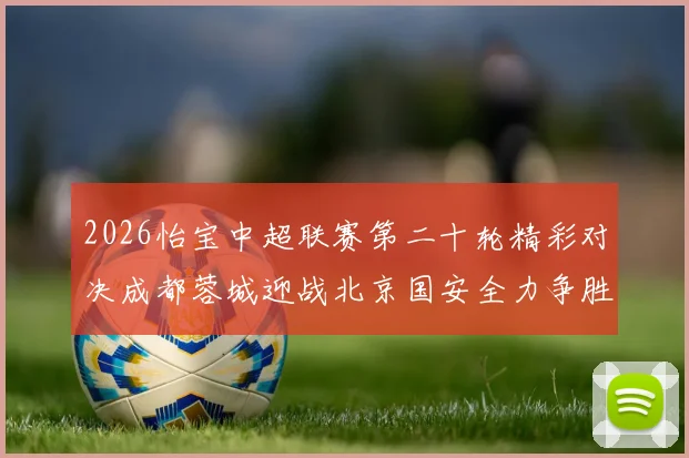 2026怡宝中超联赛第二十轮精彩对决成都蓉城迎战北京国安全力争胜